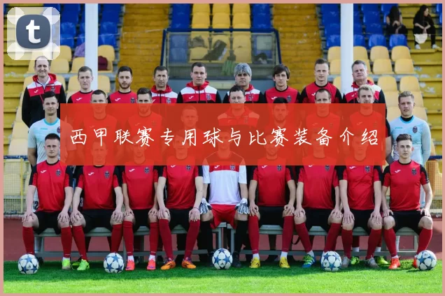 西甲联赛专用球与比赛装备介绍