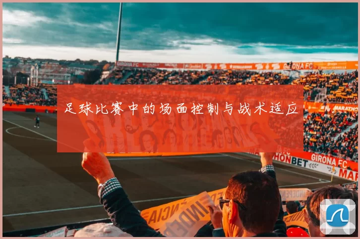 足球比赛中的场面控制与战术适应